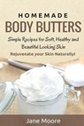 Homemade Body Butters: Simple Recipes for Soft, Healthy, and Beautiful Looking Skin. Rejuvenate your Skin Naturally! - Jane Moore - 9781502941480