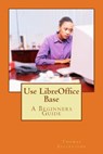 Use LibreOffice Base - Thomas Ecclestone - 9781502941701