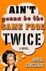 Ain't Gonna Be the Same Fool Twice - April Sinclair - 9781504018661