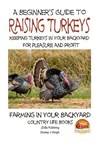 A Beginner's Guide to raising Turkeys - Raising Turkeys in Your Backyard for Ple - John Davidson - 9781505792553
