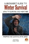 A Beginner's Guide to Winter Survival - How to Survive Cold Weather - John Davidson - 9781505814958