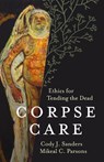 Corpse Care: Ethics for Tending the Dead - Cody J. Sanders - 9781506471310