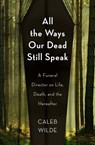All the Ways Our Dead Still Speak - Caleb Wilde - 9781506471617