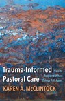 Trauma-Informed Pastoral Care: How to Respond When Things Fall Apart - Karen a. McClintock - 9781506480718