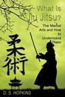 What Is Jiu Jitsu?: The Martial Arts And How To Understand Them - D. S. Hopkins - 9781506912936