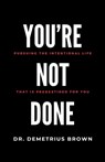YOU'RE NOT DONE (Pursuing the intentional Life that is Predestined for you) - Demetrius Brown - 9781506915678