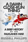 A Damn Close-Run Thing: A Brief History of the Falklands War - Russell Phillips - 9781507066201