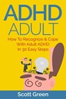 ADHD Adult : How To Recognize & Cope With Adult ADHD In 30 Easy Steps - Scott Green - 9781507094334