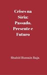 Crises na Síria: Passado, presente e futuro - Shahid Hussain Raja - 9781507126493