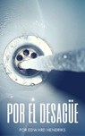 Por el desagüe - Edward Hendriks - 9781507145333