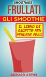 Smoothies: Frullati: Gli smoothie: Il libro di ricette per perdere peso - Richard Steyn - 9781507162385
