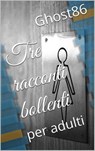 Tre racconti bollenti (per adulti) - Ghost86 - 9781507171714
