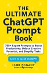 The Ultimate ChatGPT Prompt Book: 750+ Expert Prompts to Boost Productivity, Unlock Creative Potential, and Simplify Tasks - Igor Pogany - 9781507225554
