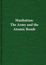 Manhattan: The Army and the Atomic Bomb - Center of Military History United States - 9781507679050