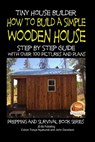 Tiny House Builder - How to Build a Simple Wooden House - Step By Step Guide With Over 100 Pictures and Plans - John Davidson - 9781507706480