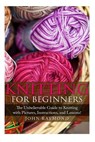 Knitting for Beginners: The Unbelievable Guide to Knitting with Pictures, Instructions, and Lessons! (Knitting, How to Knit, Knitting Patterns - RAYMOND,  John - 9781507797860
