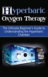 Hyperbaric Oxygen Therapy: The Ultimate Beginner's Guide to Understanding the Hyperbaric Chamber - Brad Durant - 9781507849644