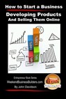How to Start a Business - Developing Products and Selling Them Online - Mendon Cottage Books - 9781508407935