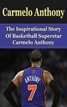 Carmelo Anthony: The Inspirational Story of Basketball Superstar Carmelo Anthony - Bill Redban - 9781508426103