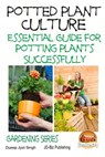 Potted Plant Culture - Essential Guide for Potting Plants Successfully - John Davidson - 9781508560678