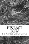 His Last Bow: (Sir Arthur Conan Doyle Classics Collection) - Sir Arthur Conan Doyle - 9781508603801