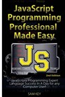JavaScript Professional Programming Made Easy: Expert Javascripts Programming Language Success in a Day for Any Computer User! - Sam Key - 9781508922469