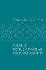 There Is No Such Thing as Cultural Identity - François Jullien - 9781509547036