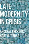 Late Modernity in Crisis - Andreas (Humboldt University Reckwitz ; Hartmut (Friedrich Schiller University Jena Rosa - 9781509556298