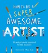 How to Be a Super Awesome Artist: 20 Art Projects Inspired by the Masters - Henry Carroll - 9781510230972