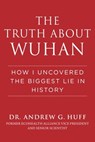 The Truth about Wuhan - Dr. Andrew G. Huff - 9781510773899