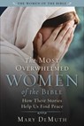 The Most Overwhelmed Women of the Bible: How Their Stories Help Us Find Peace - Mary E. Demuth - 9781510782273