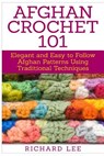 Afghan Crochet 101: Elegant and Easy to Follow Afghan Patterns Using Traditional Techniques - Richard Lee - 9781511434508