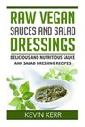 Raw Vegan Sauces and Salad Dressings: Delicious and Nutritious Sauce and Salad Dressing Recipes. - Kevin Kerr - 9781511574129