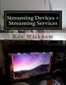 Streaming Devices + Streaming Services: Reviews, comparisons, and step-by-step instructions - Ken Wickham - 9781511833684