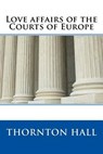 Love Affairs of the Courts of Europe - HALL,  Thornton - 9781511922708