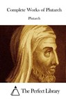 Complete Works of Plutarch - The Perfect Library - 9781512209310