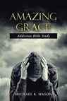 Amazing Grace Addiction Bible Study - Michael K Mason - 9781512747423