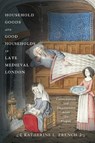 Household Goods and Good Households in Late Medieval London - Katherine L. French - 9781512828658