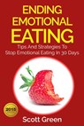 Ending Emotional Eating : Tips And Strategies To Stop Emotional Eating In 30 Days - Scott Green - 9781513037165