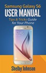 Samsung Galaxy S6 User Manual: Tips & Tricks Guide for Your Phone! - Shelby Johnson - 9781513045894