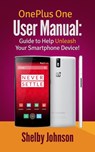OnePlus One User Manual: Guide to Help Unleash Your Smartphone Device! - Shelby Johnson - 9781513060354