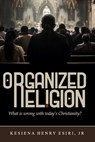 Organized Religion: Whats Wrong with Today's Christianity? - Kesiena Esiri - 9781513632551