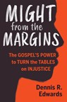 Might from the Margins: The Gospel's Power to Turn the Tables on Injustice - Dennis R. Edwards - 9781513806013