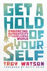 Get a Hold of Yourself: Embracing Authenticity in a Complicated World - Troy D. Watson - 9781513816432