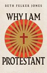 Why I Am Protestant - Beth Felker Jones - 9781514003008