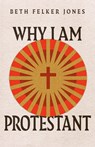 Why I Am Protestant - Beth Felker Jones - 9781514003008