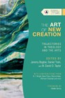 The Art of New Creation – Trajectories in Theology and the Arts - Jeremy Begbie ; Daniel Train ; W. David O. Taylor - 9781514003268