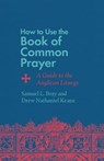 How to Use the Book of Common Prayer - Samuel L. Bray ; Drew Nathaniel Keane - 9781514007488