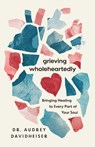Grieving Wholeheartedly: Bringing Healing to Every Part of Your Soul - Audrey Davidheiser - 9781514010839