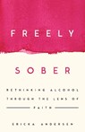 Freely Sober: Rethinking Alcohol Through the Lens of Faith - Ericka Andersen - 9781514013366